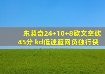 东契奇24+10+8欧文空砍45分 kd低迷篮网负独行侠